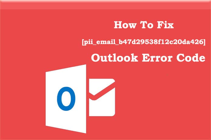 How To Fix [pii_email_b47d29538f12c20da426] Outlook Error Code